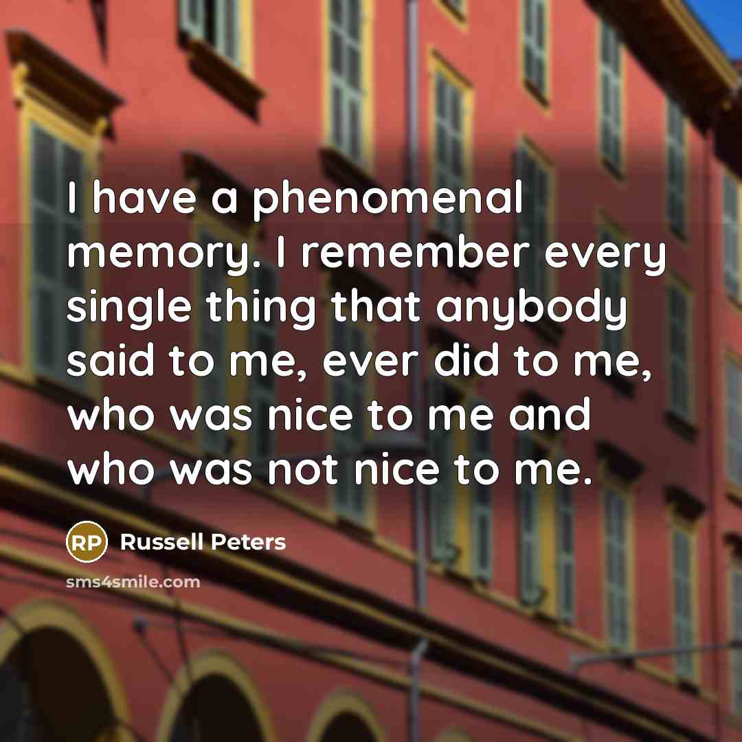 “I have a phenomenal memory. I remember every single thing…” quote by Russell Peters