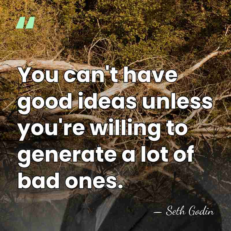You can't have good ideas unless you're willing to generate a lot&hellip; - Seth Godin