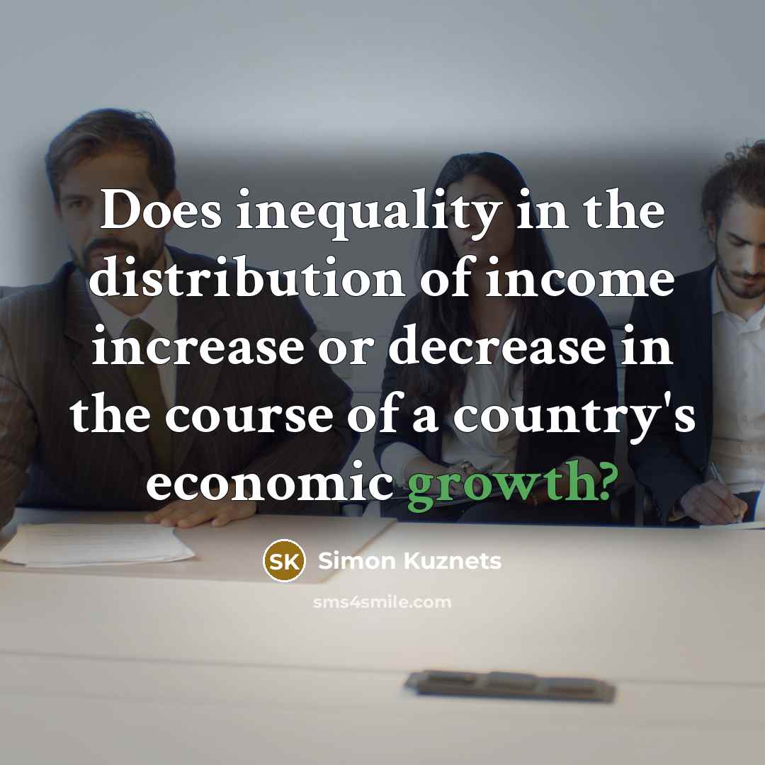 “Does inequality in the distribution of income increase or decrease…” quote by Simon Kuznets
