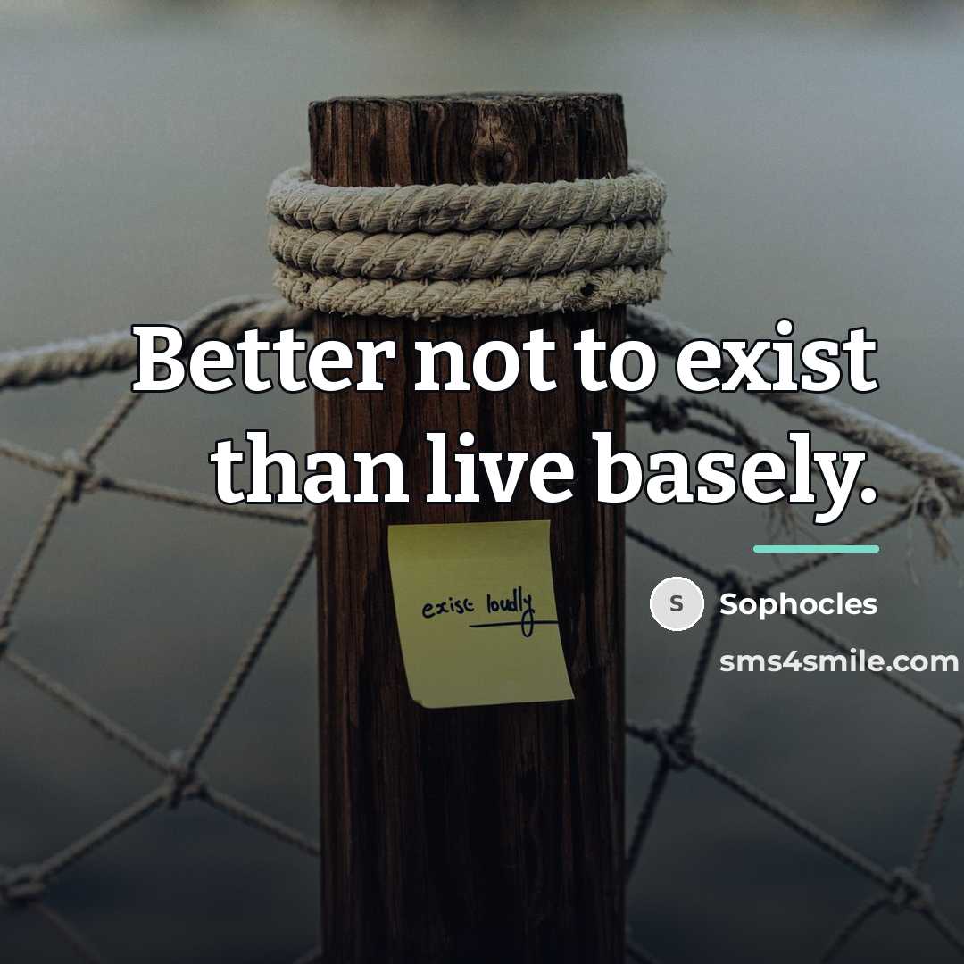 “Better not to exist than live basely.…” quote by Sophocles