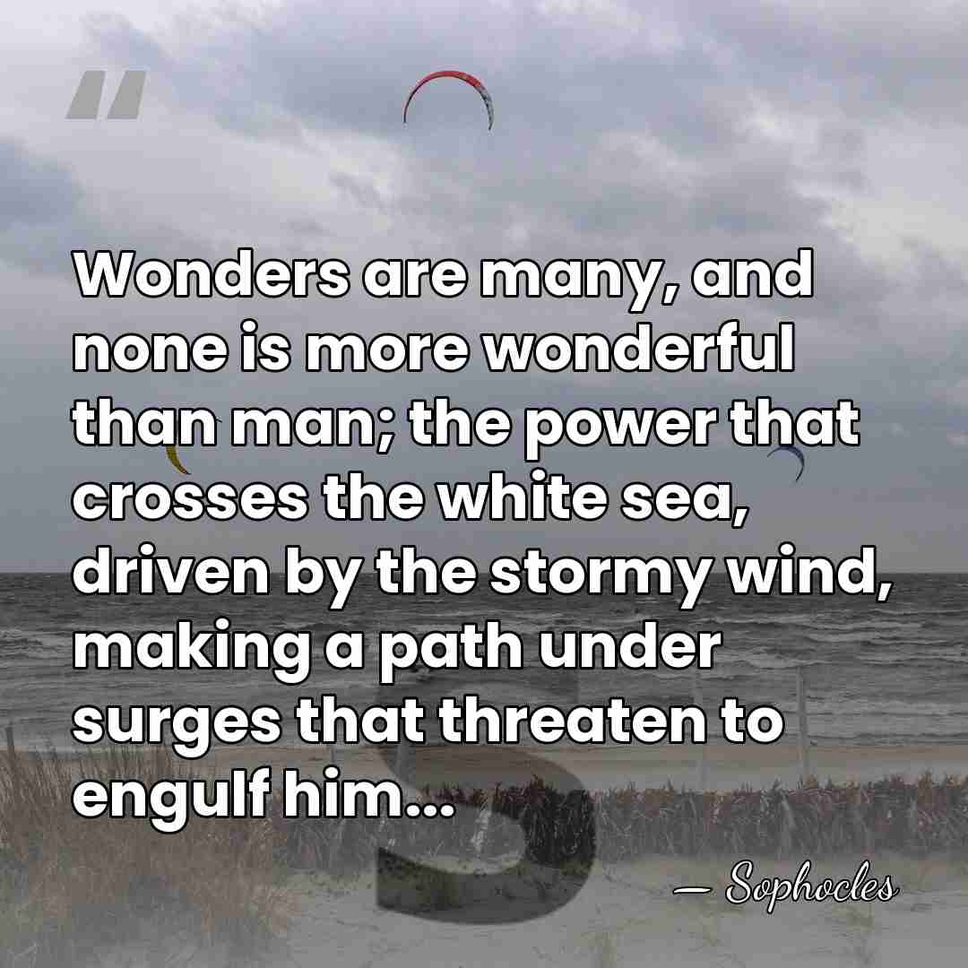 Wonders are many, and none is more wonderful than man; the power&hellip; - Sophocles