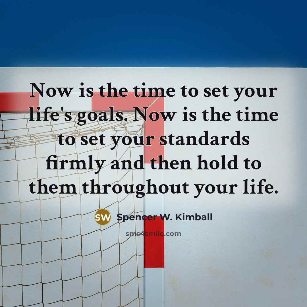 “Now is the time to set your life's goals. Now…” quote by Spencer W. Kimball