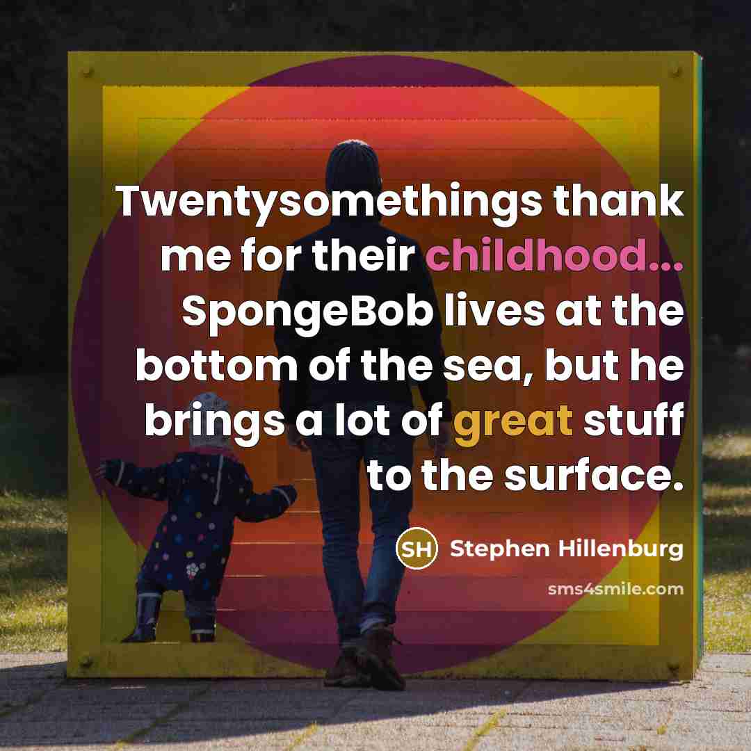 “Twentysomethings thank me for their childhood... SpongeBob lives at the…” quote by Stephen Hillenburg