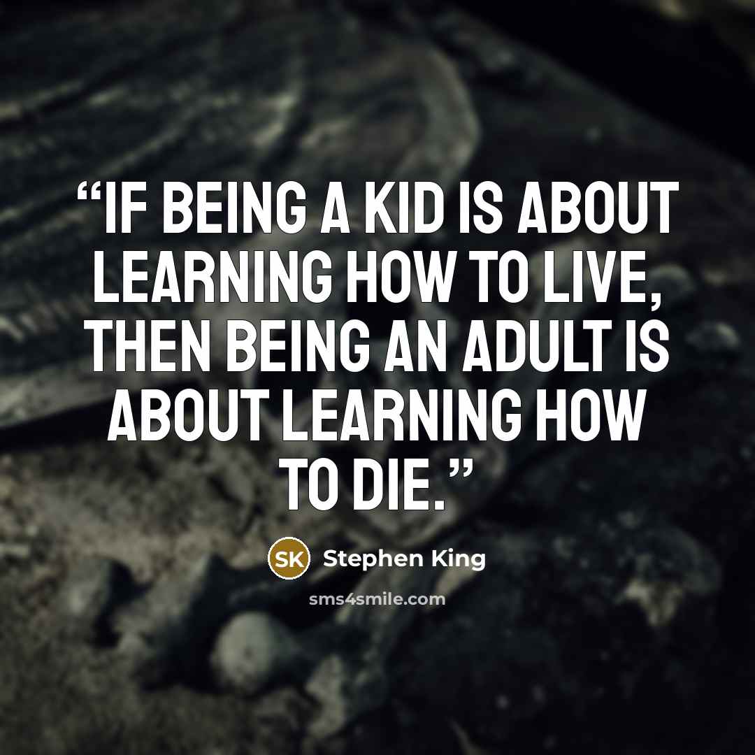 “If being a kid is about learning how to live, then being an adult is about learning how to die.” quote by Stephen King