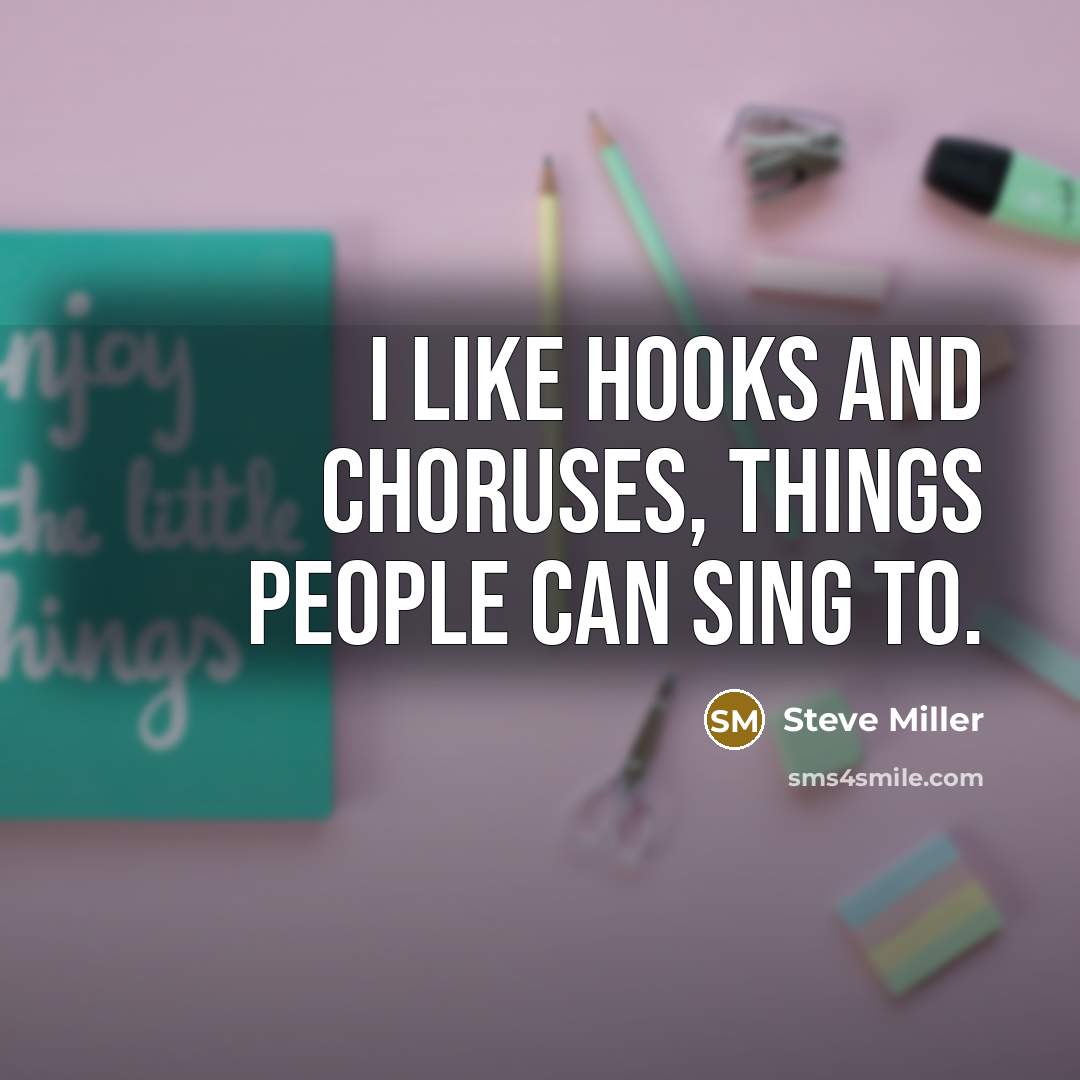 “I like hooks and choruses, things people can sing to.…” quote by Steve Miller