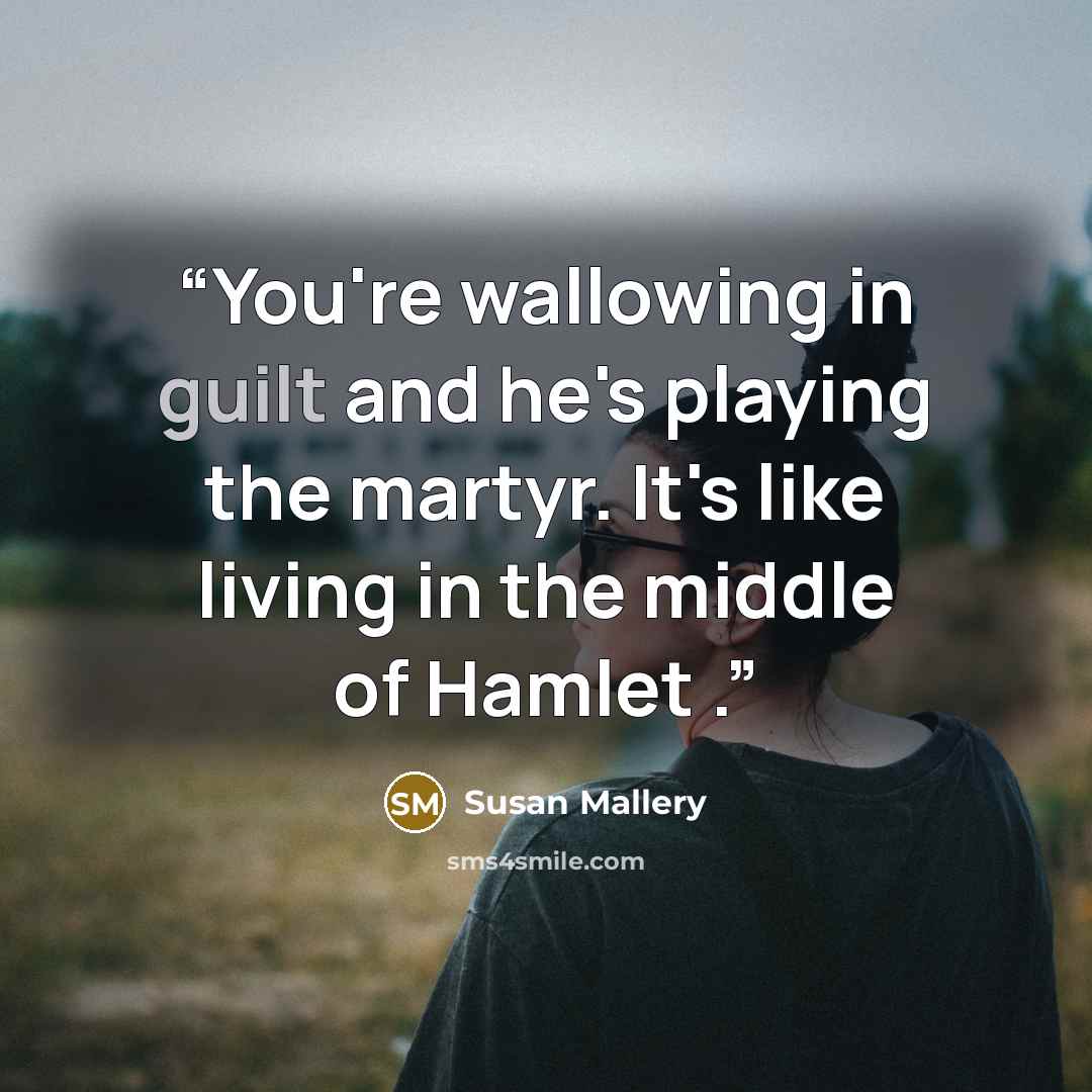 “You're wallowing in guilt and he's playing the martyr. It's like living in the middle of Hamlet .” quote by Susan Mallery