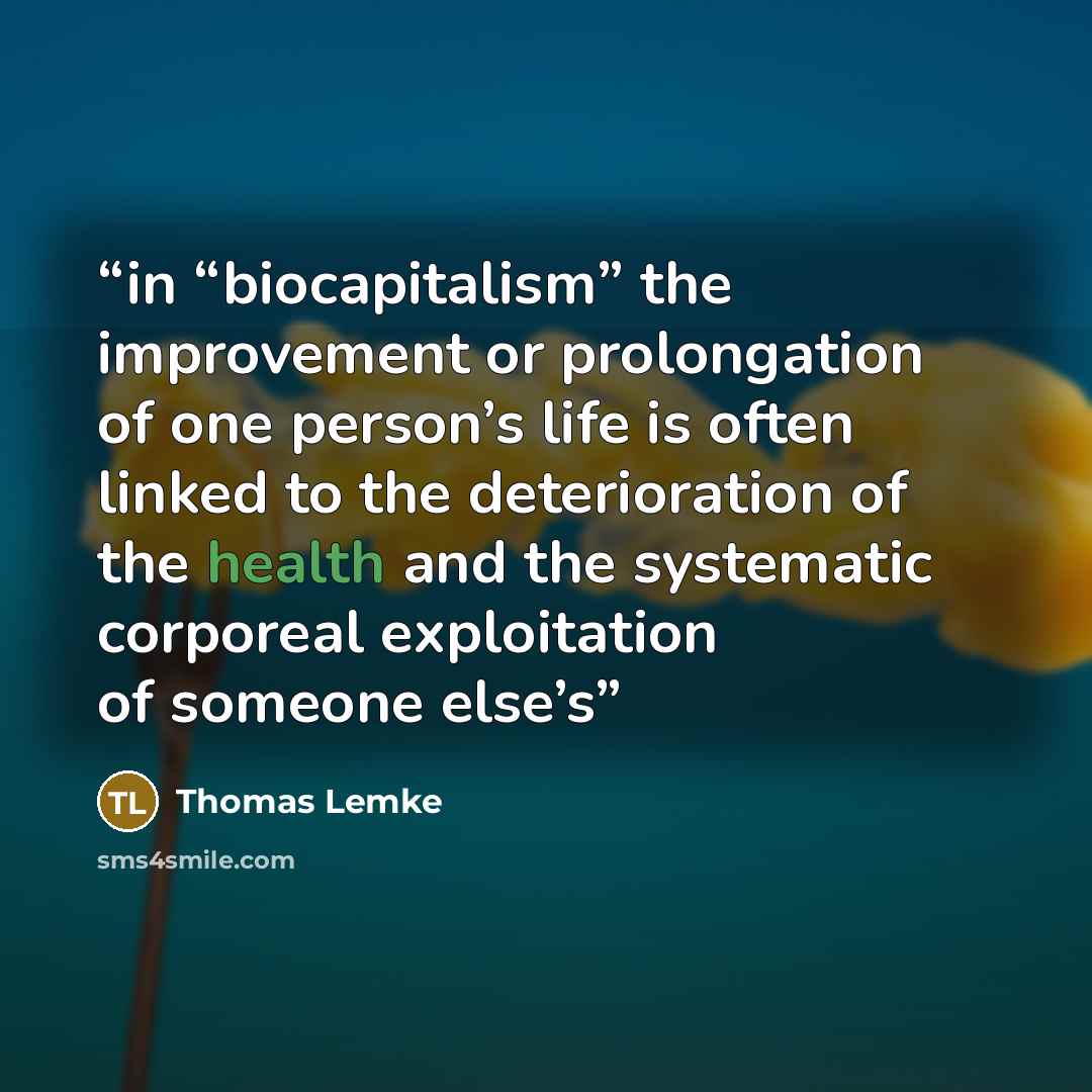 “in “biocapitalism” the improvement or prolongation of one person’s life is often linked to the deterioration of the health and the systematic corporeal exploitation of someone else’s” quote by Thomas Lemke