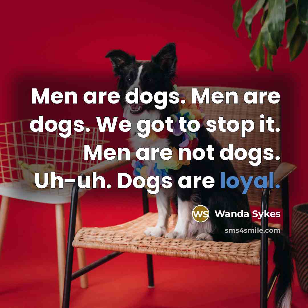 “Men are dogs. Men are dogs. We got to stop…” quote by Wanda Sykes
