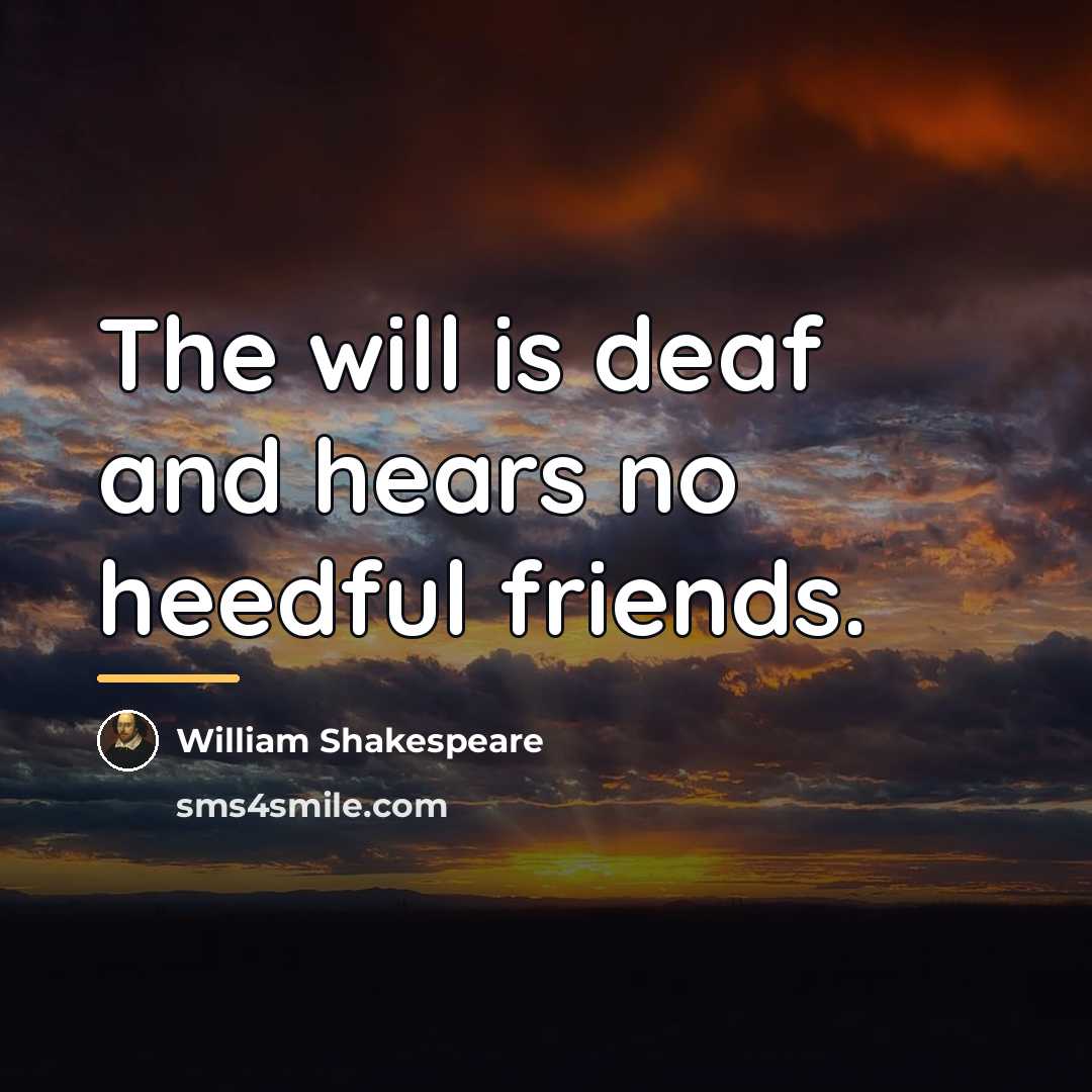 “The will is deaf and hears no heedful friends.…” quote by William Shakespeare