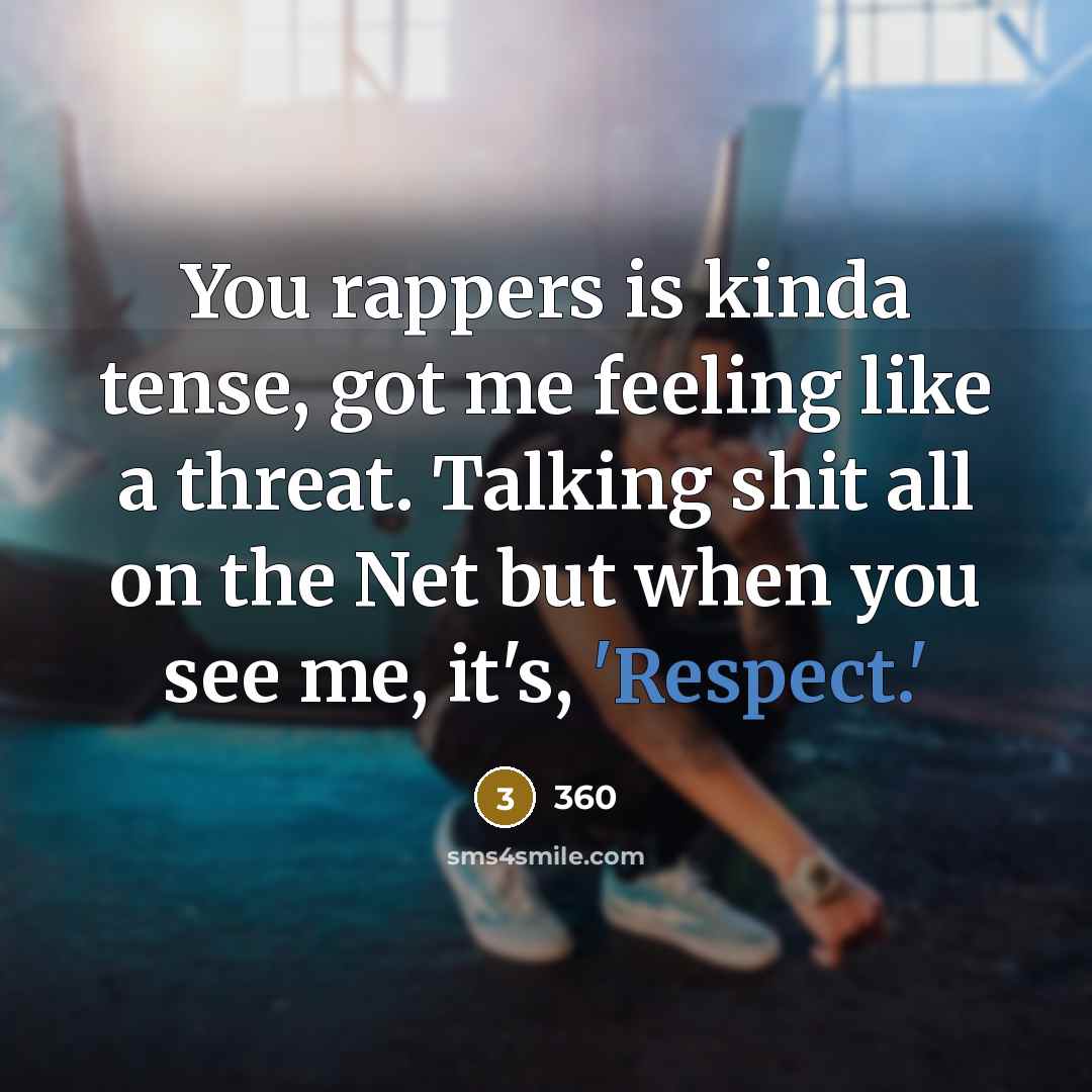“You rappers is kinda tense, got me feeling like a threat. Talking shit all on the Net but when you see me, it's, 'Respect.'” quote by 360