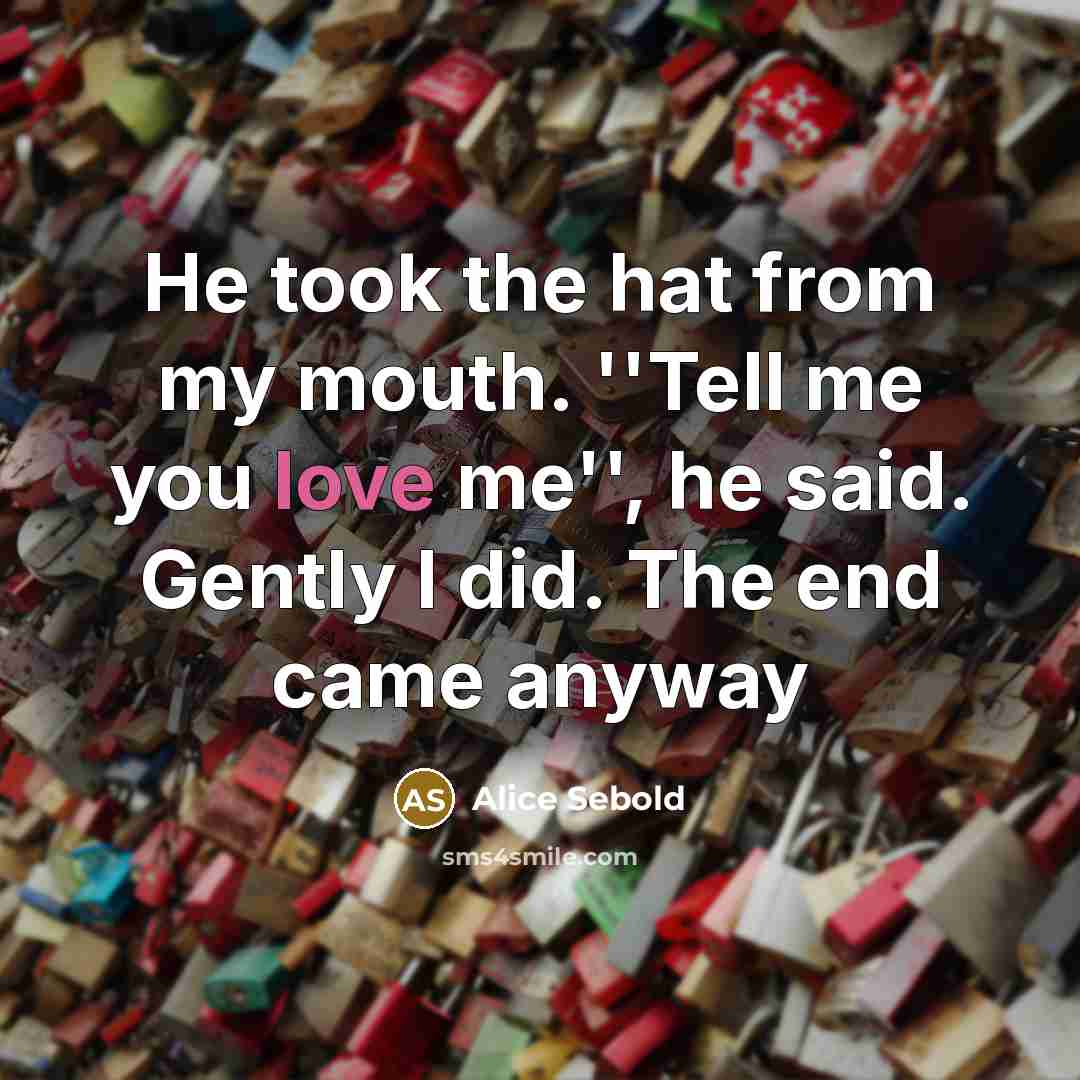 “He took the hat from my mouth. ''Tell me you…” quote by Alice Sebold