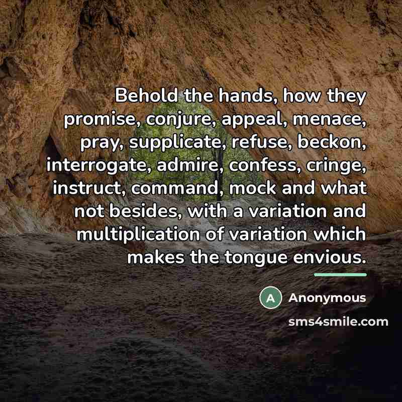 “Behold the hands, how they promise, conjure, appeal, menace, pray,…” quote by Anonymous