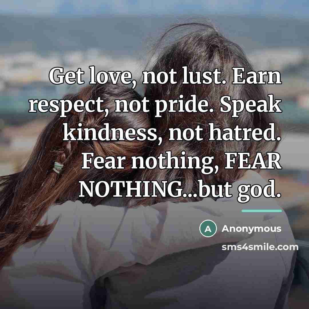 “Get love, not lust. Earn respect, not pride. Speak kindness,…” quote by Anonymous