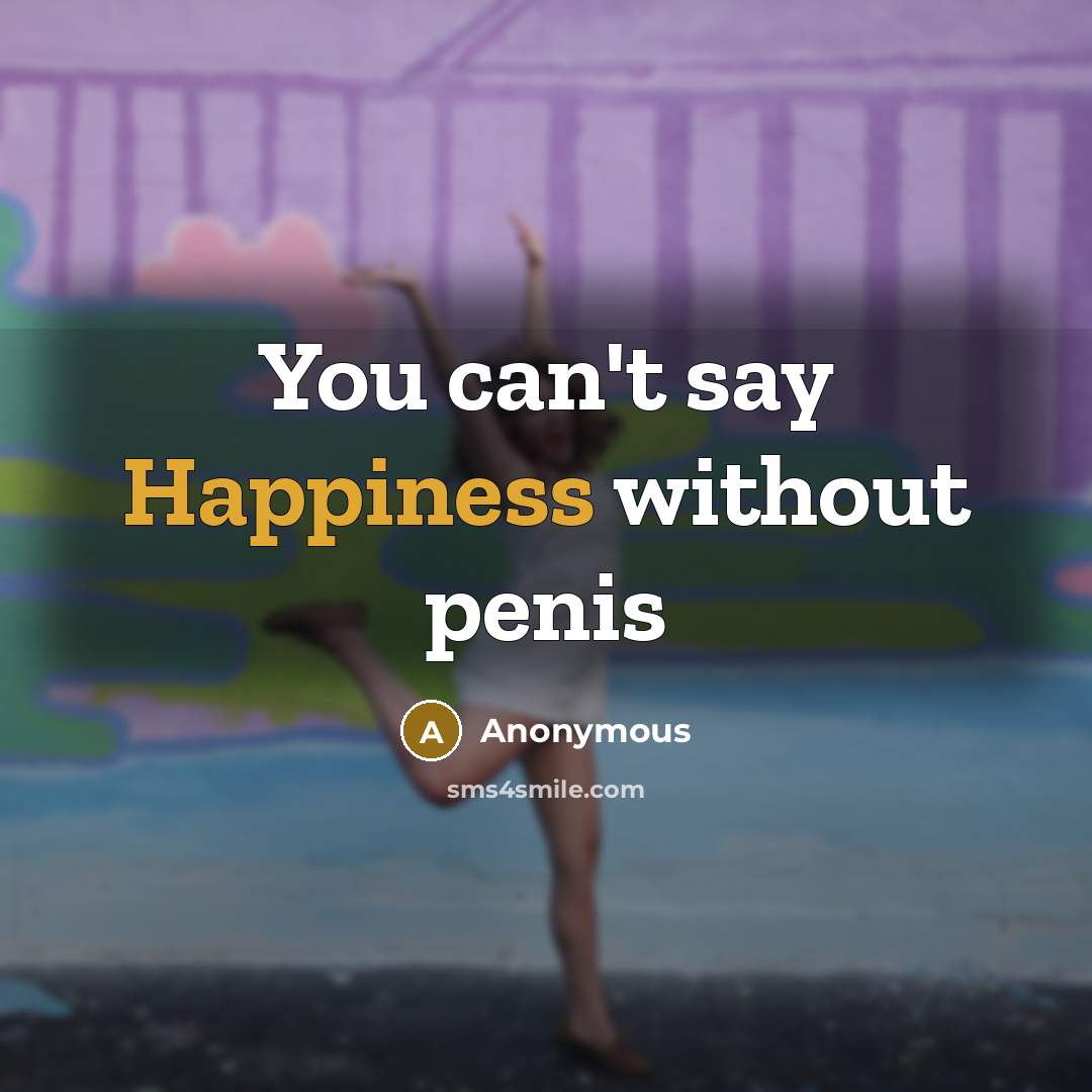 “You can't say Happiness without penis…” quote by Anonymous