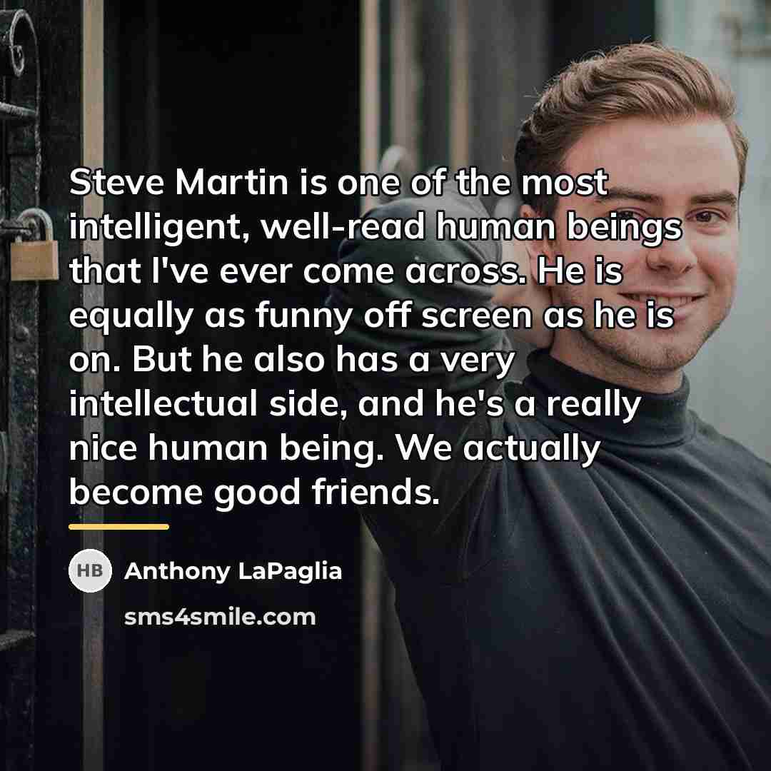“Steve Martin is one of the most intelligent, well-read human…” quote by Anthony LaPaglia