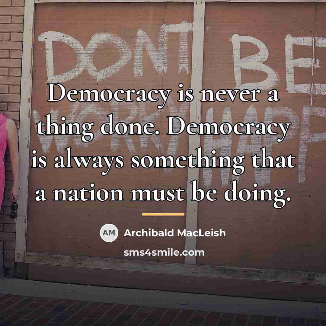 “Democracy is never a thing done. Democracy is always something…” quote by Archibald MacLeish