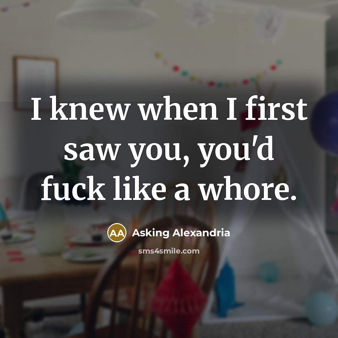 “I knew when I first saw you, you'd fuck like…” quote by Asking Alexandria