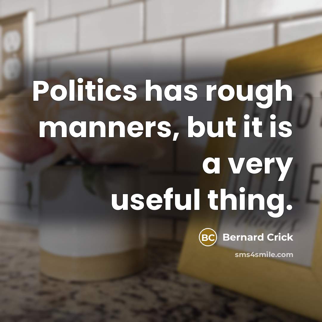 “Politics has rough manners, but it is a very useful…” quote by Bernard Crick