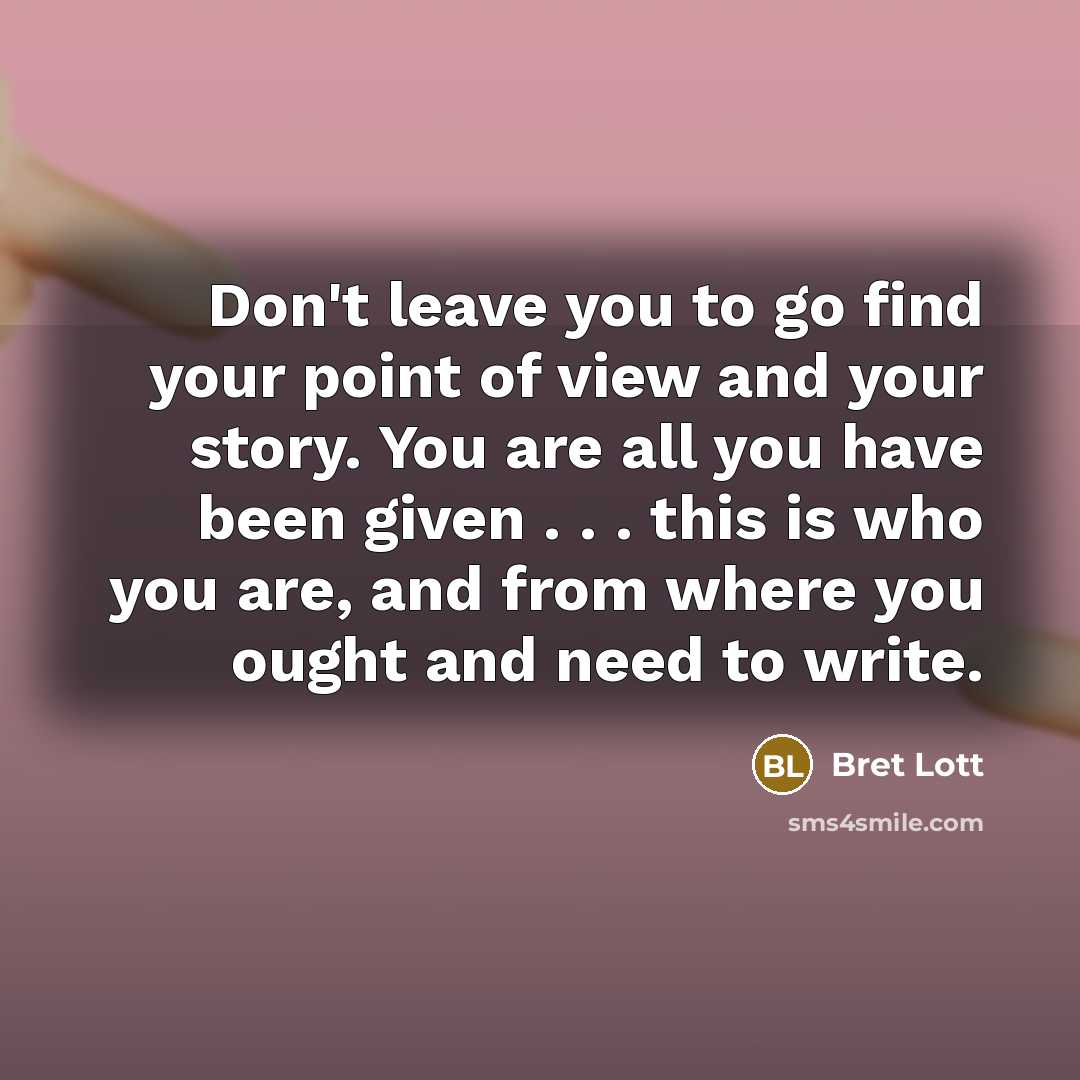 “Don't leave you to go find your point of view…” quote by Bret Lott
