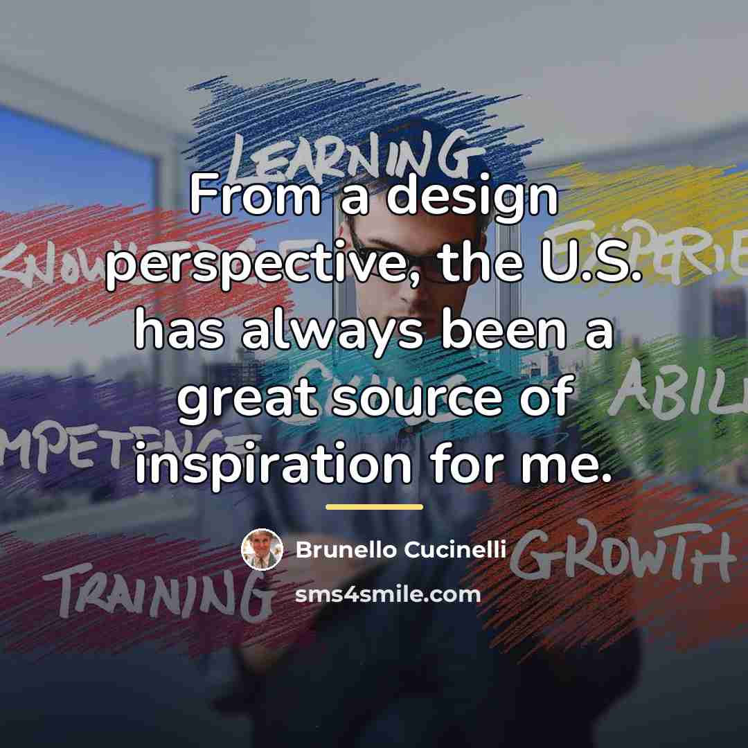 “From a design perspective, the U.S. has always been a…” quote by Brunello Cucinelli