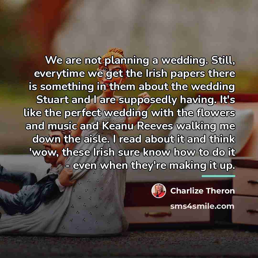 “We are not planning a wedding. Still, everytime we get…” quote by Charlize Theron