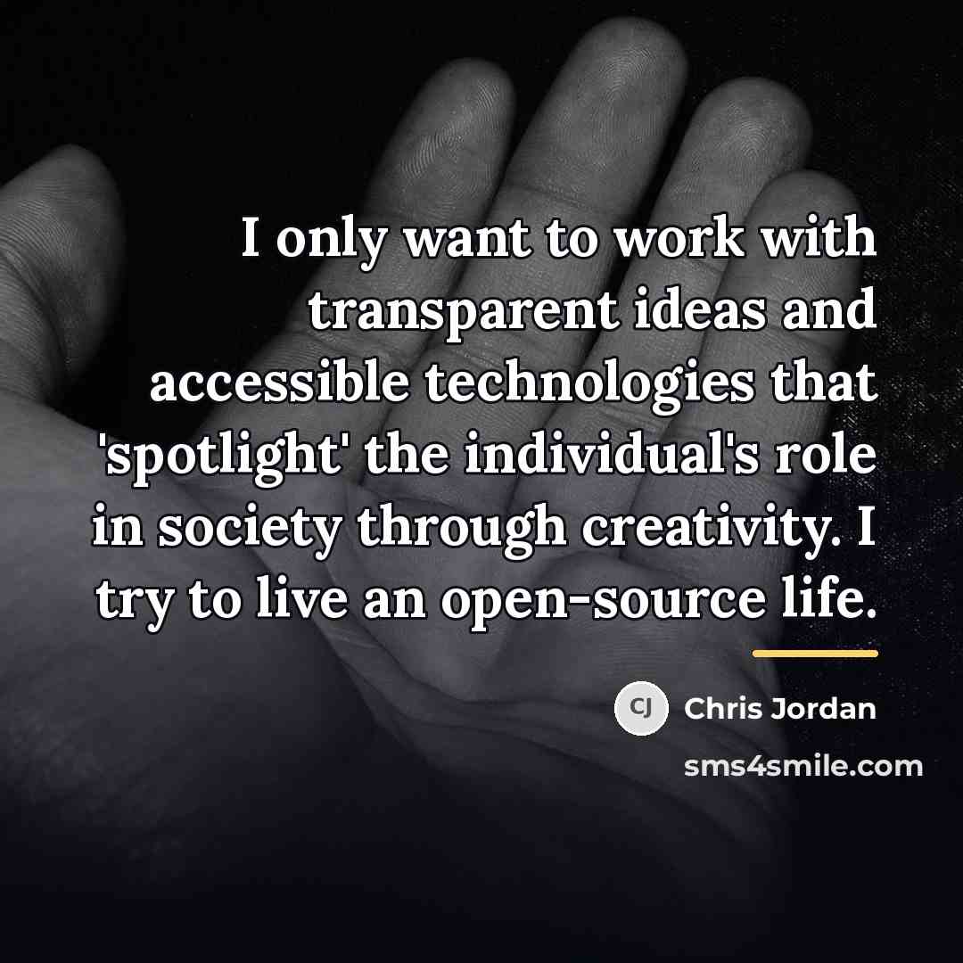 “I only want to work with transparent ideas and accessible…” quote by Chris Jordan