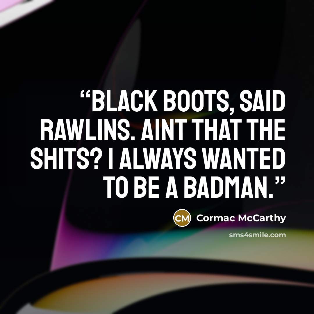 “Black boots, said Rawlins. Aint that the shits? I always wanted to be a badman.” quote by Cormac McCarthy