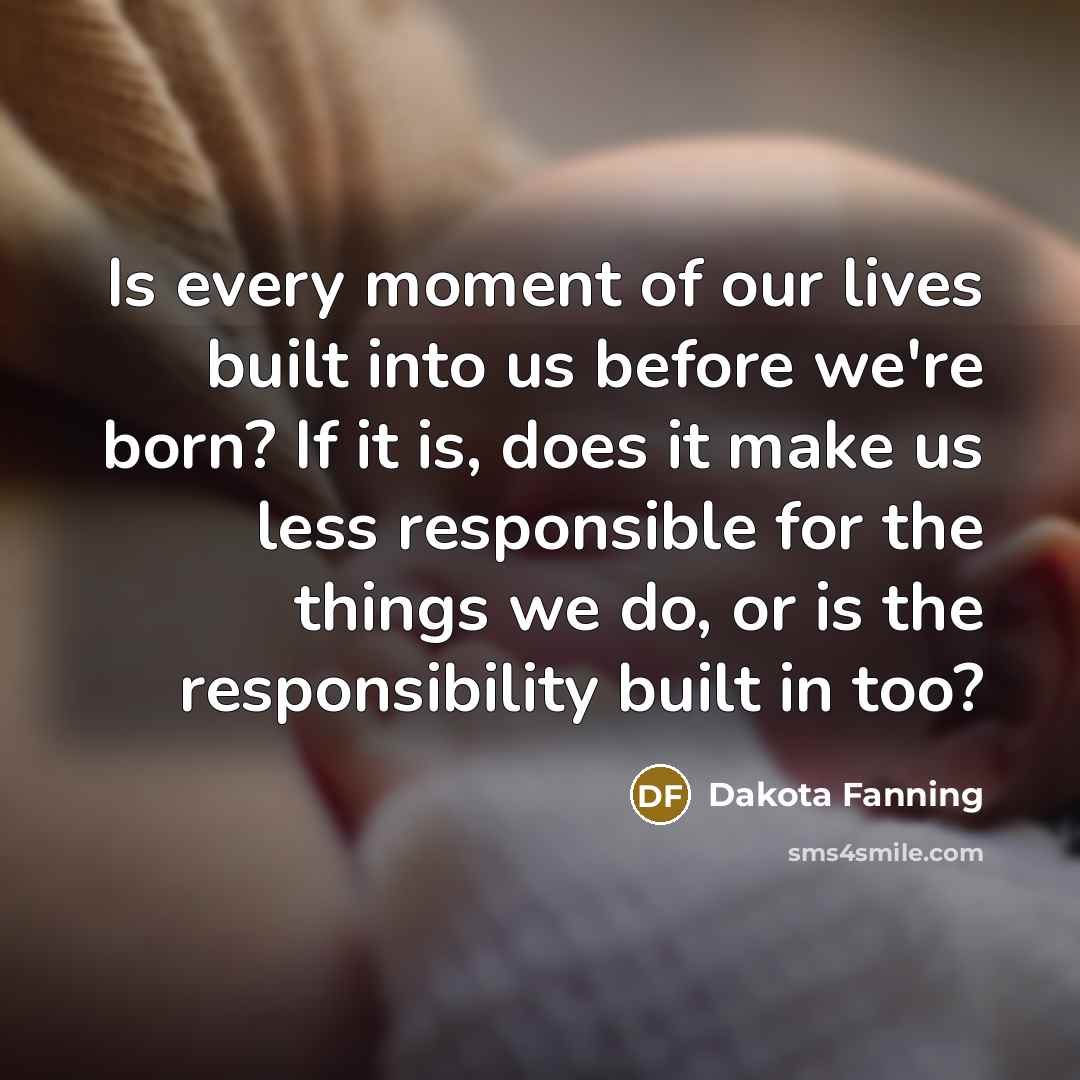 “Is every moment of our lives built into us before…” quote by Dakota Fanning