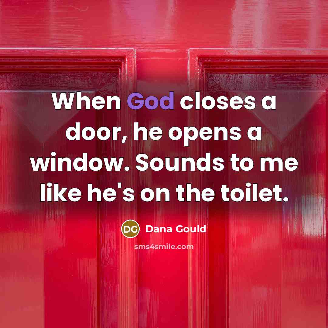 “When God closes a door, he opens a window. Sounds to me like he's on the toilet.” quote by Dana Gould