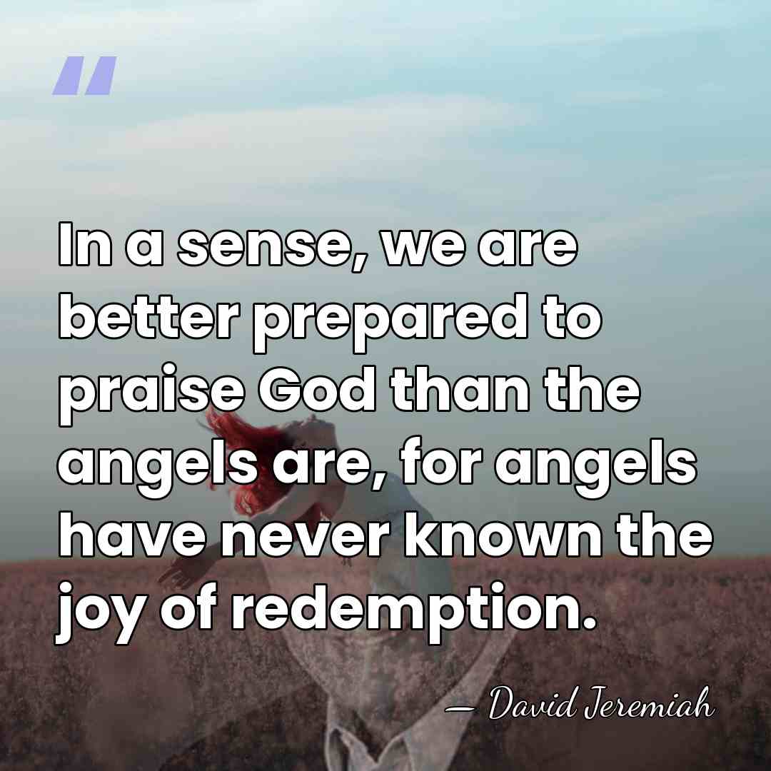 In a sense, we are better prepared to praise God than the&hellip; - David Jeremiah