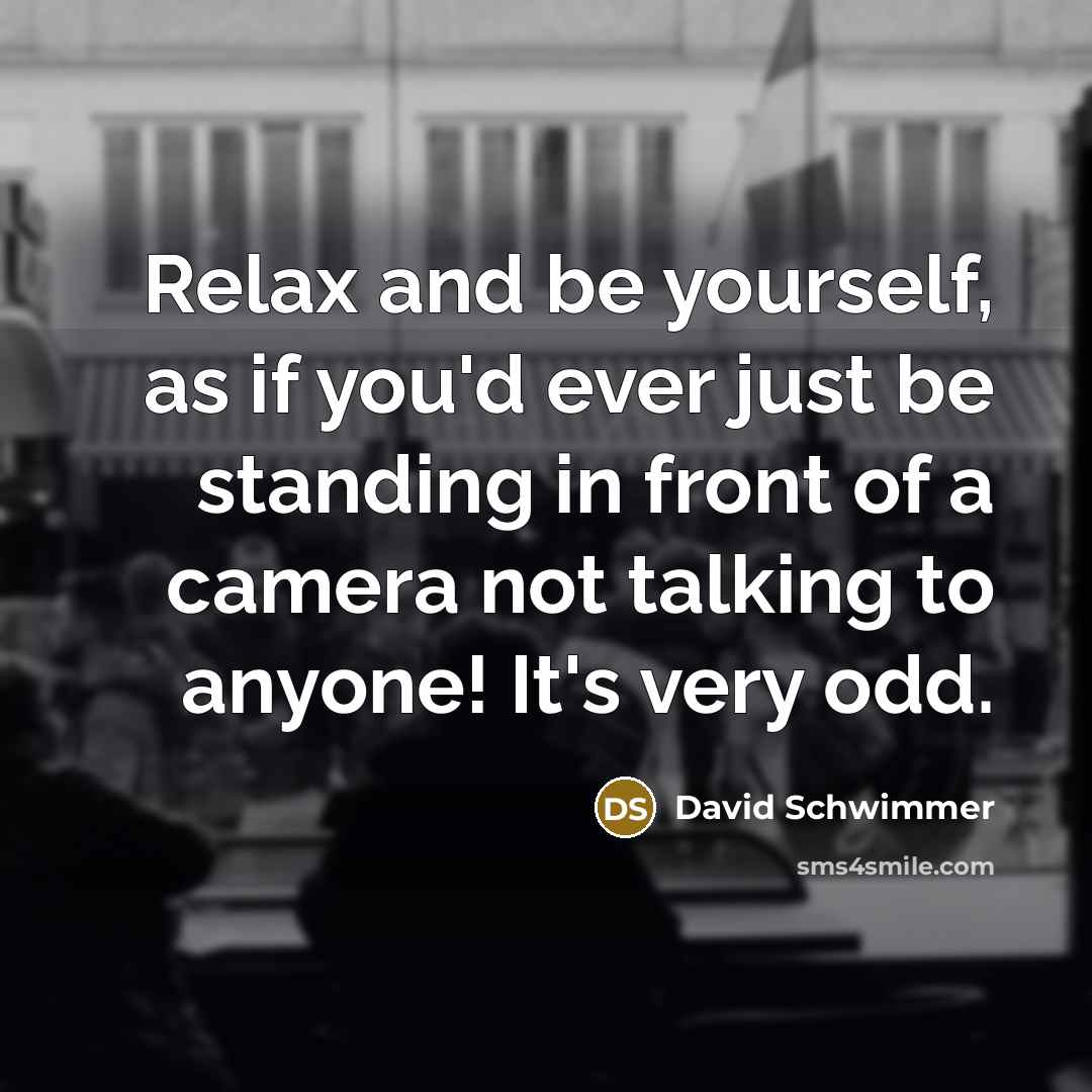 “Relax and be yourself, as if you'd ever just be…” quote by David Schwimmer