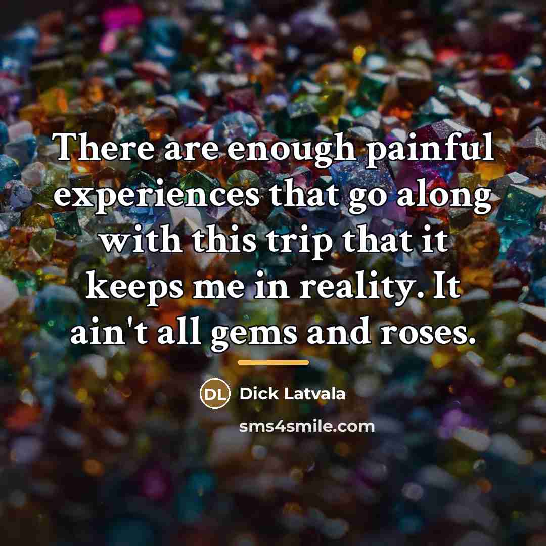 “There are enough painful experiences that go along with this…” quote by Dick Latvala