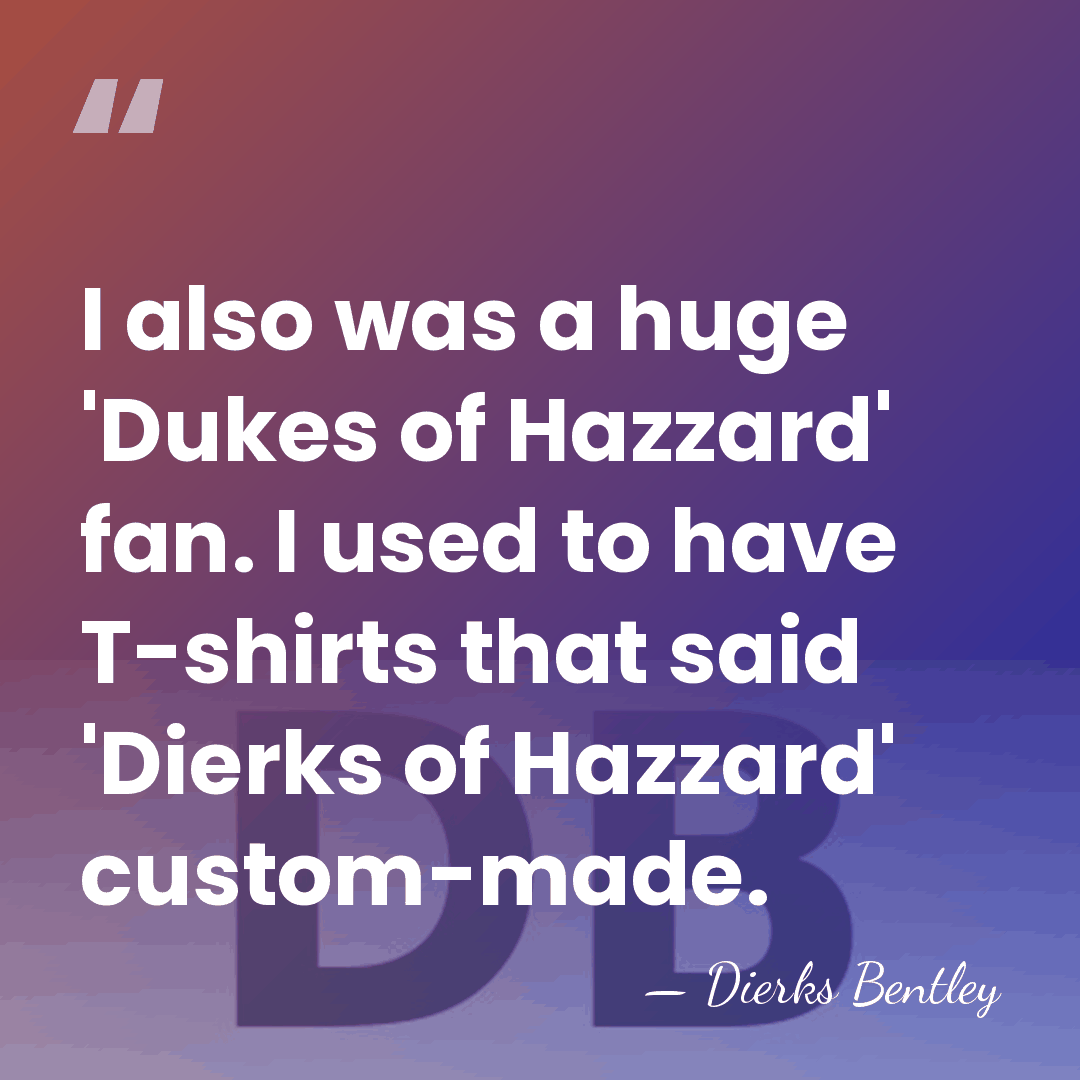 I also was a huge 'Dukes of Hazzard' fan. I used to&hellip; - Dierks Bentley