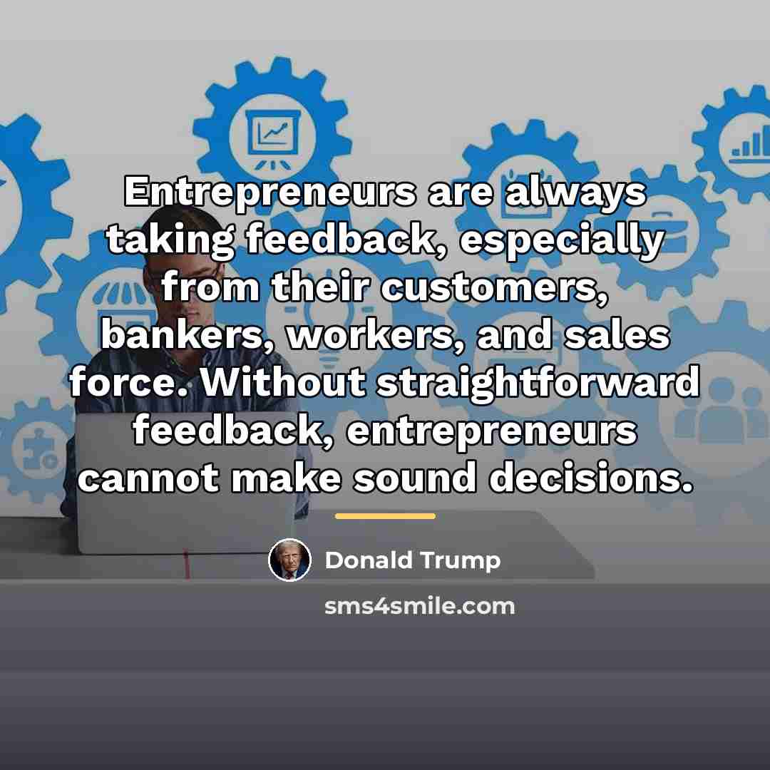 “Entrepreneurs are always taking feedback, especially from their customers, bankers,…” quote by Donald Trump