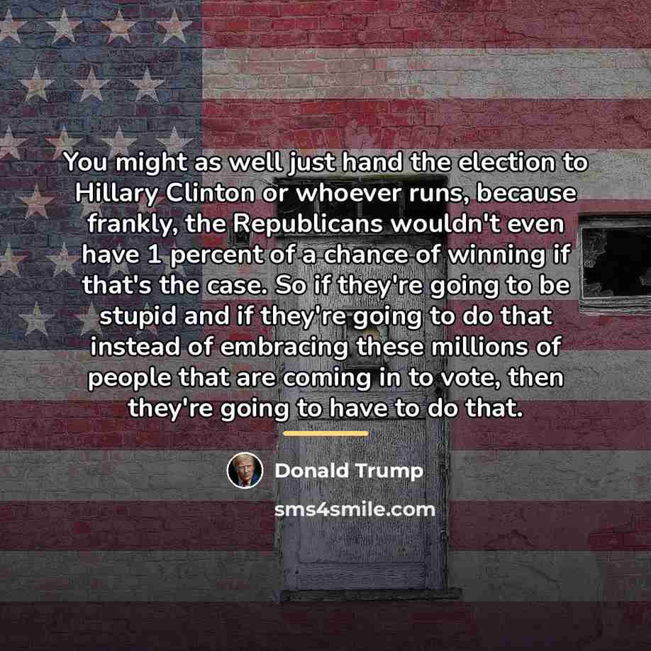“You might as well just hand the election to Hillary…” quote by Donald Trump