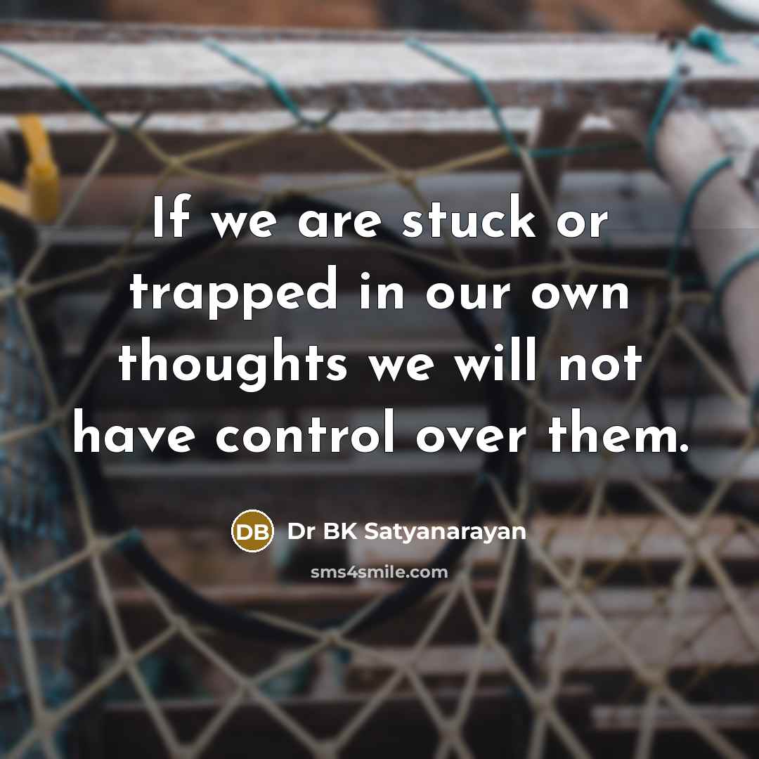 “If we are stuck or trapped in our own thoughts…” quote by Dr BK Satyanarayan