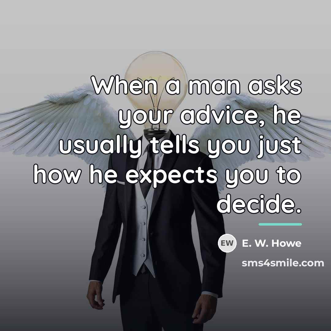 “When a man asks your advice, he usually tells you…” quote by E. W. Howe
