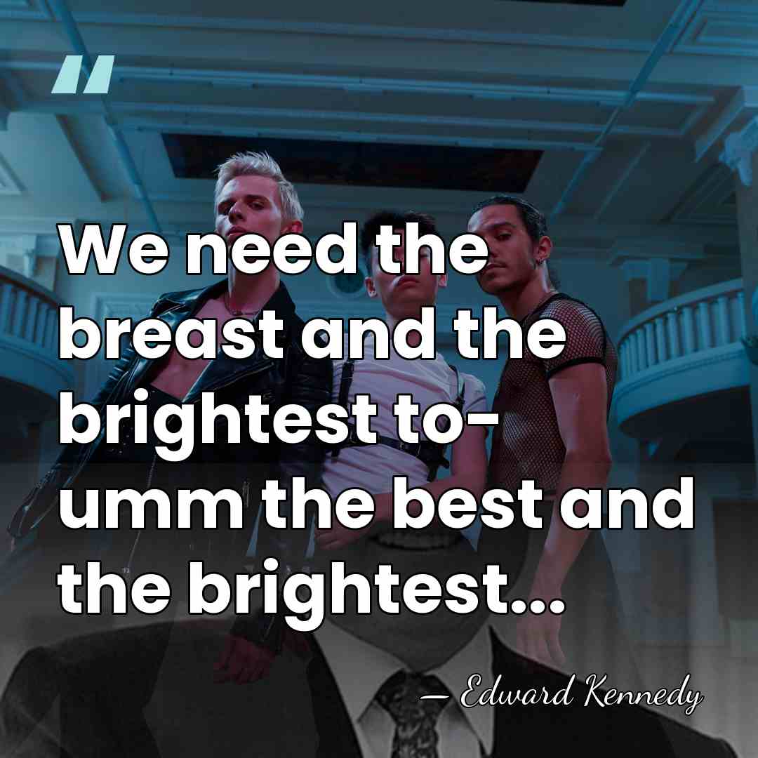 We need the breast and the brightest to- umm the best and&hellip; - Edward Kennedy