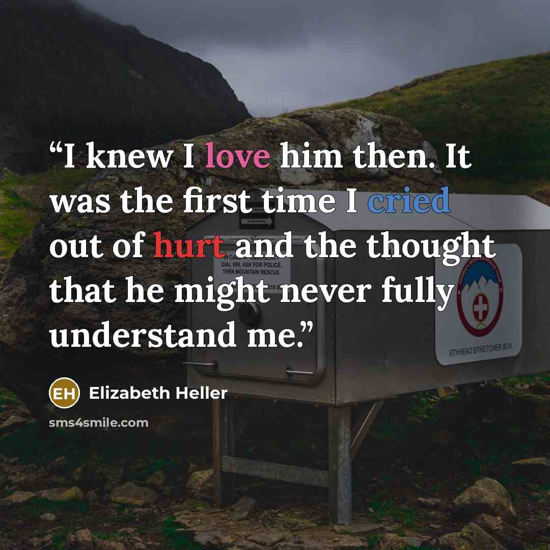 “I knew I love him then. It was the first time I cried out of hurt and the thought that he might never fully understand me.” quote by Elizabeth Heller
