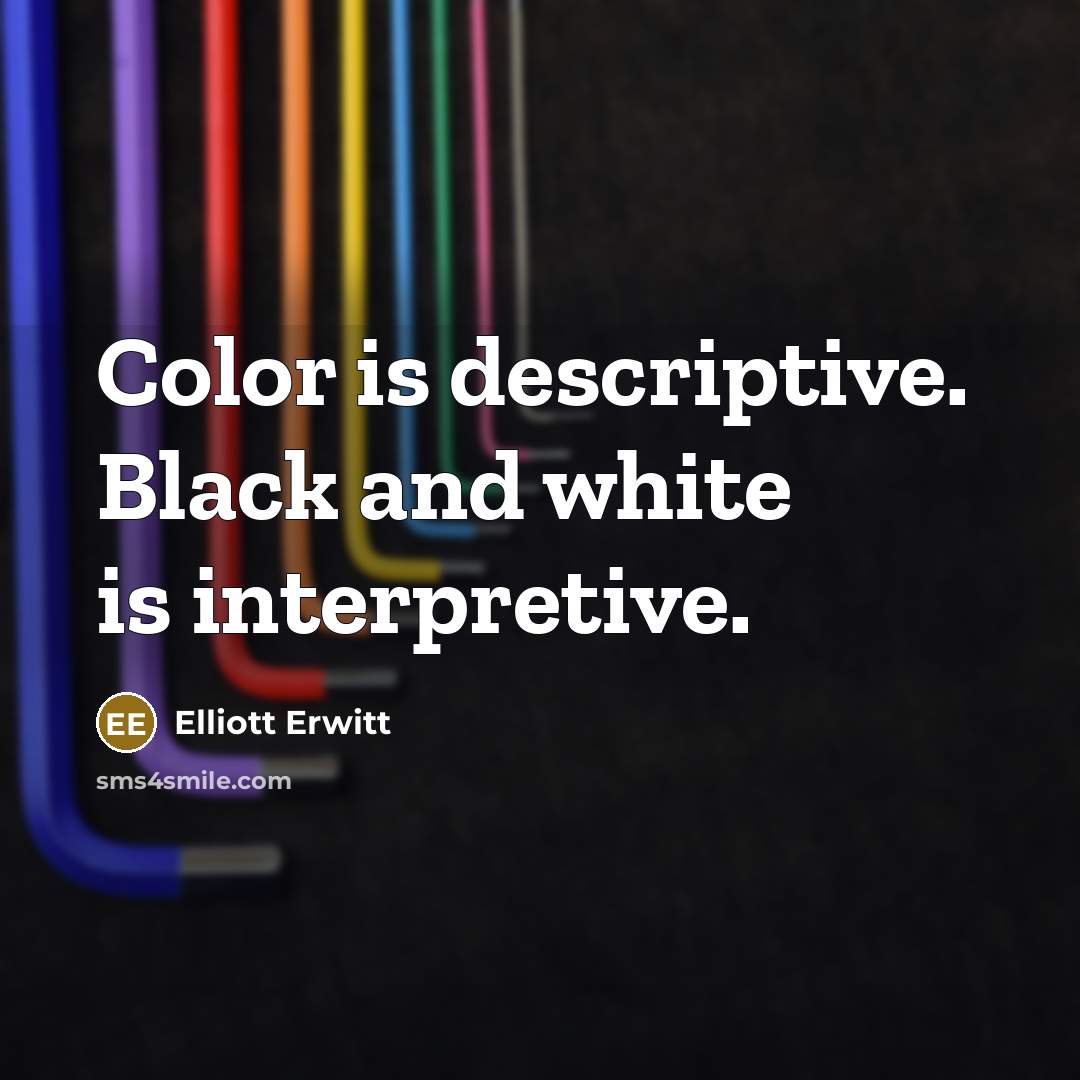 “Color is descriptive. Black and white is interpretive.…” quote by Elliott Erwitt