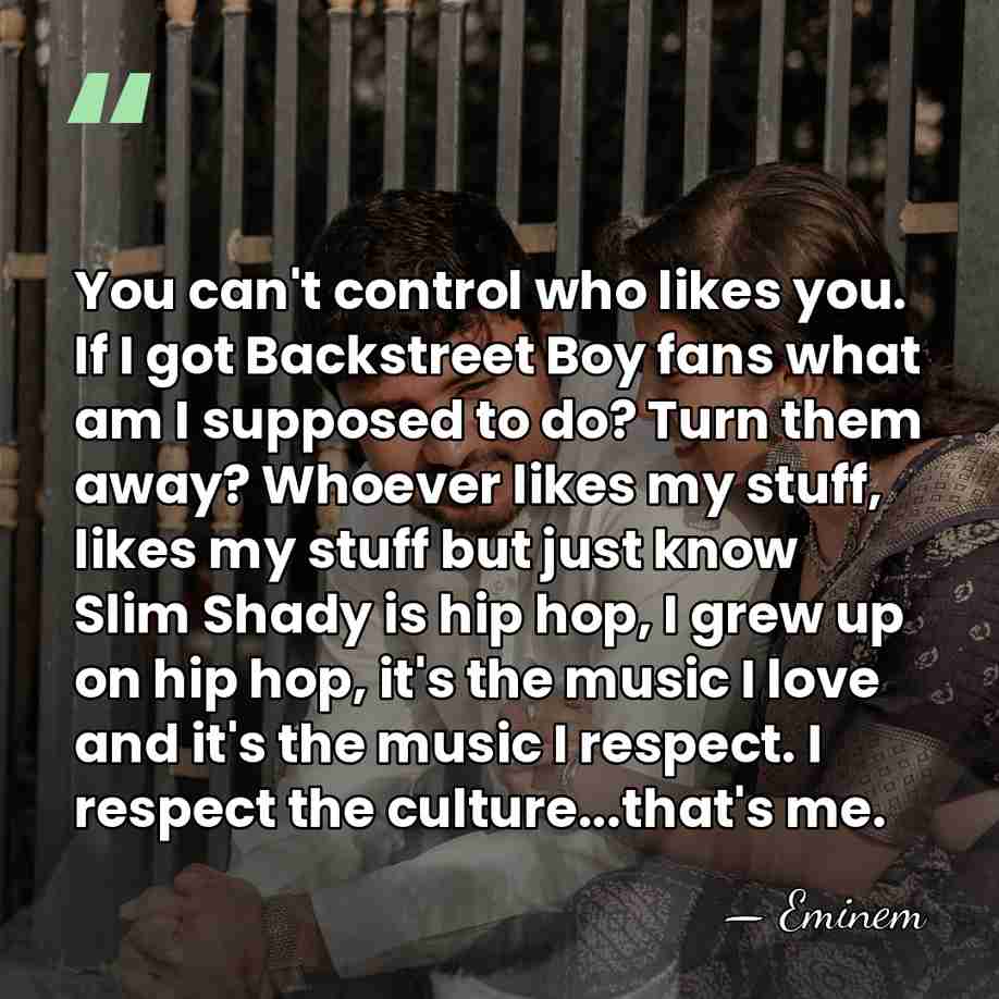 You can't control who likes you. If I got Backstreet Boy fans&hellip; - Eminem