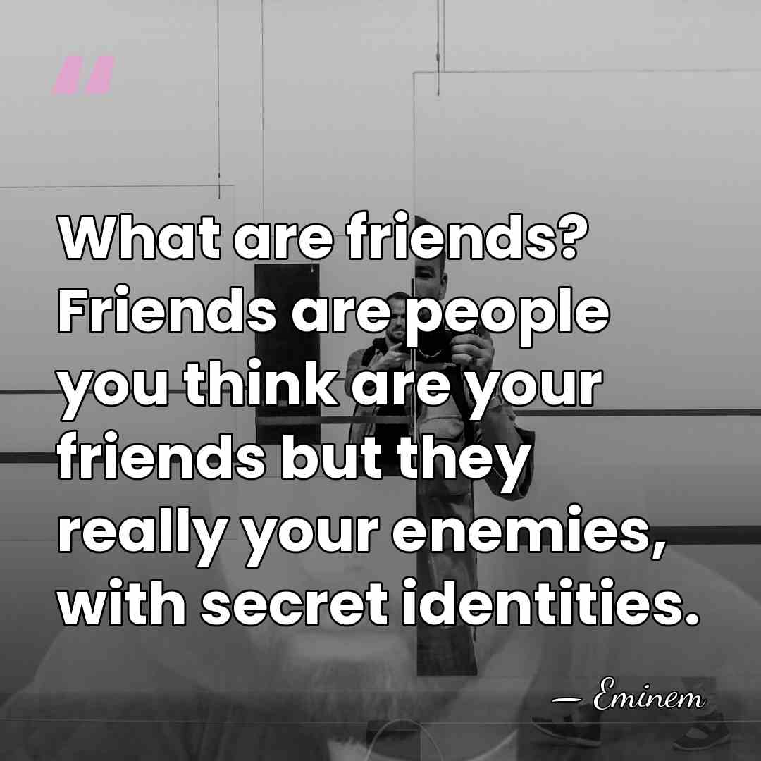 What are friends? Friends are people you think are your friends but&hellip; - Eminem