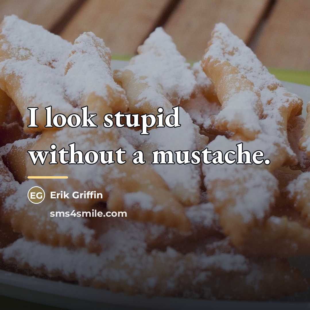 “I look stupid without a mustache.…” quote by Erik Griffin