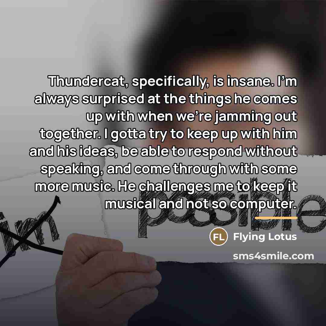 “Thundercat, specifically, is insane. I'm always surprised at the things…” quote by Flying Lotus