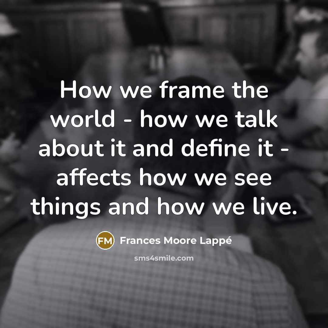 “How we frame the world - how we talk about…” quote by Frances Moore Lappé