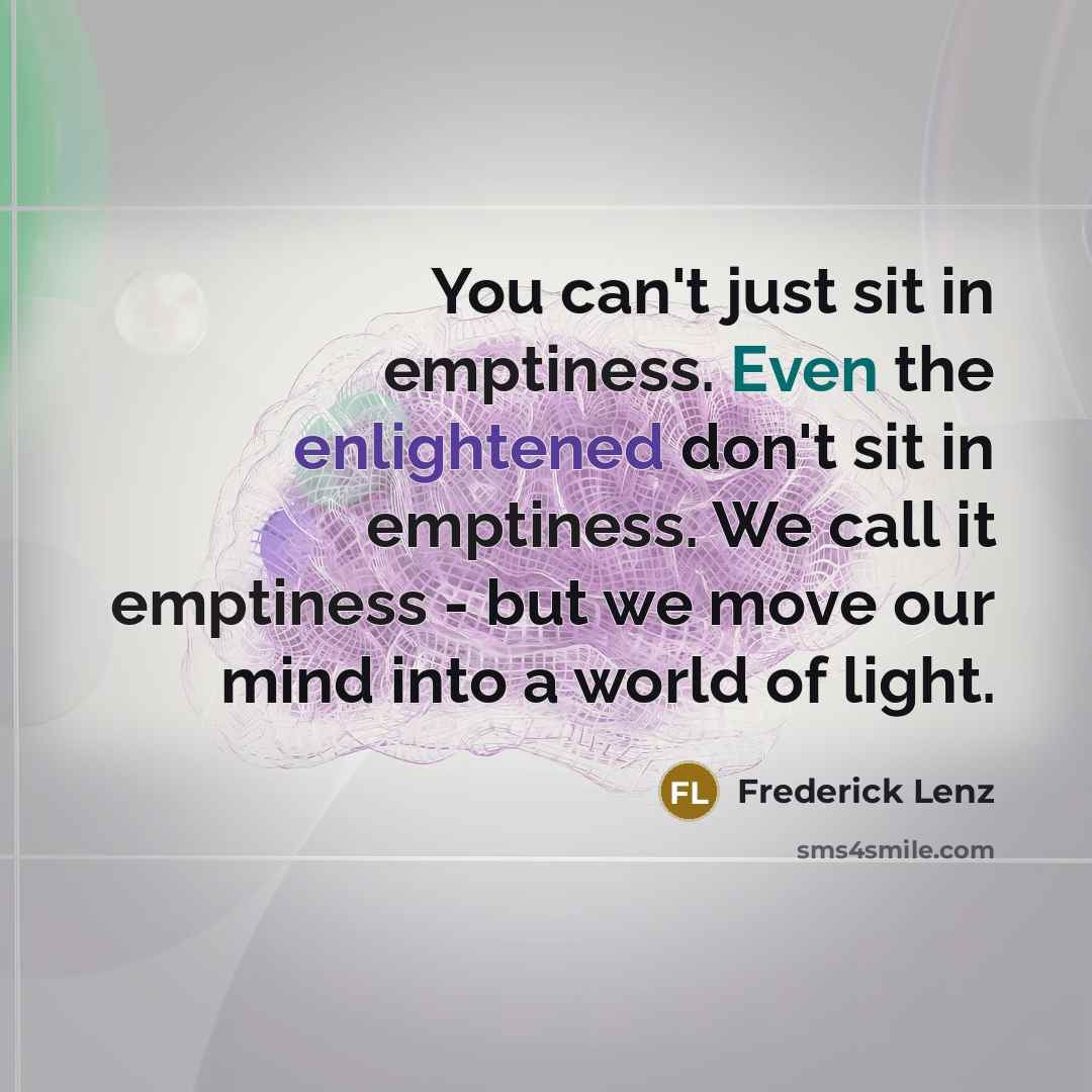 “You can't just sit in emptiness. Even the enlightened don't…” quote by Frederick Lenz