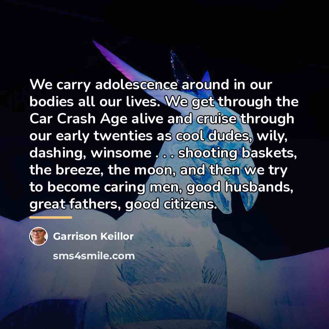 “We carry adolescence around in our bodies all our lives.…” quote by Garrison Keillor