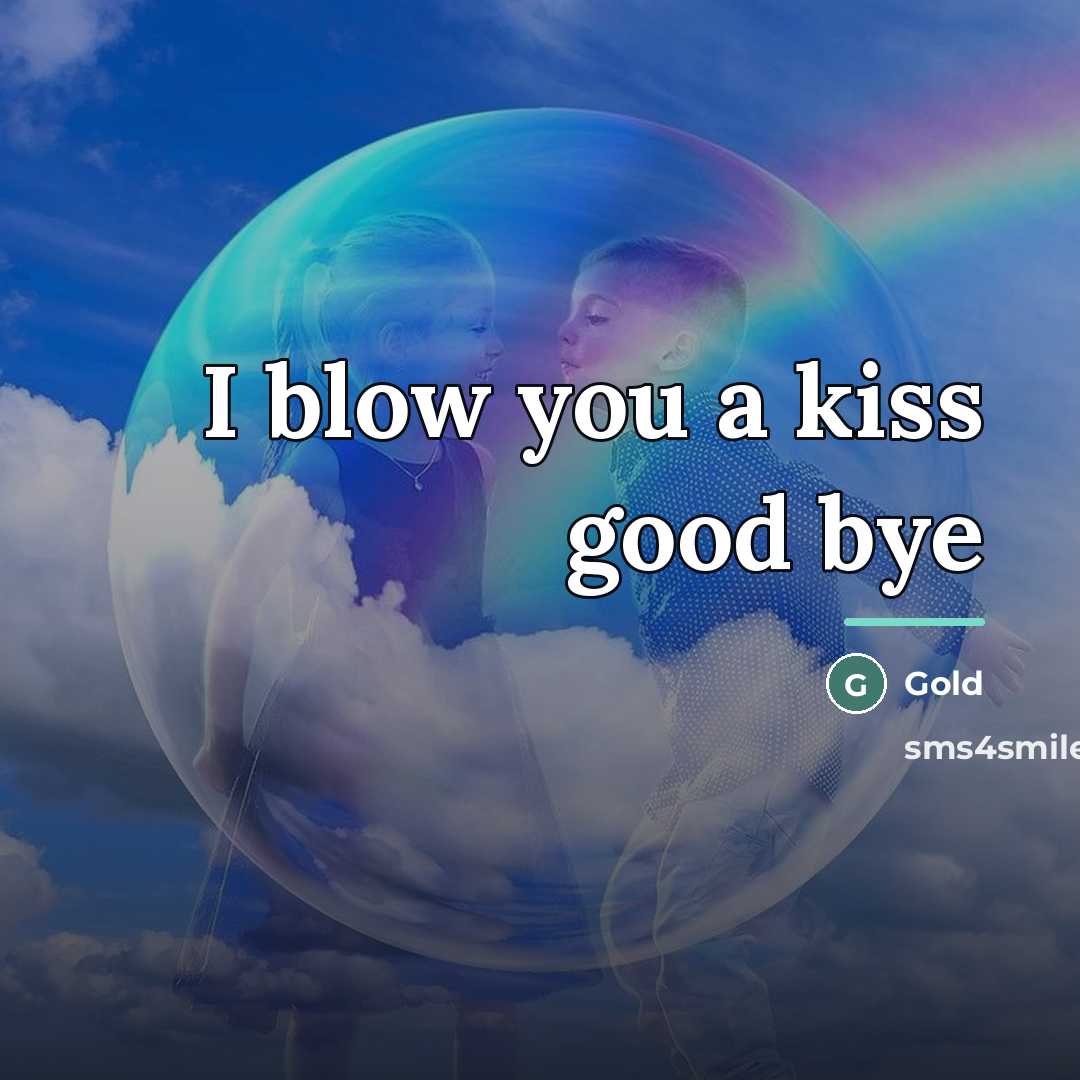 “I blow you a kiss good bye…” quote by Gold