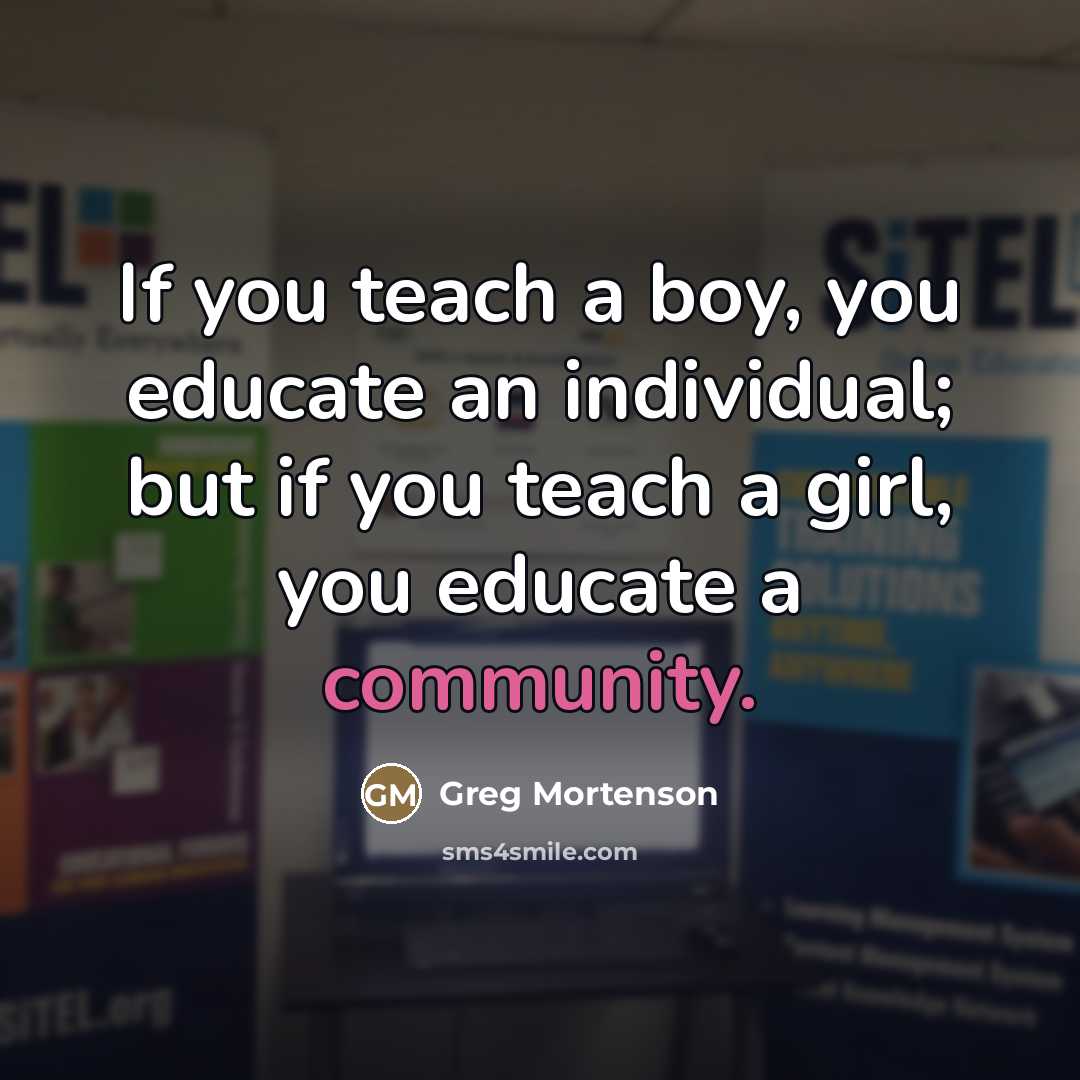 “If you teach a boy, you educate an individual; but…” quote by Greg Mortenson