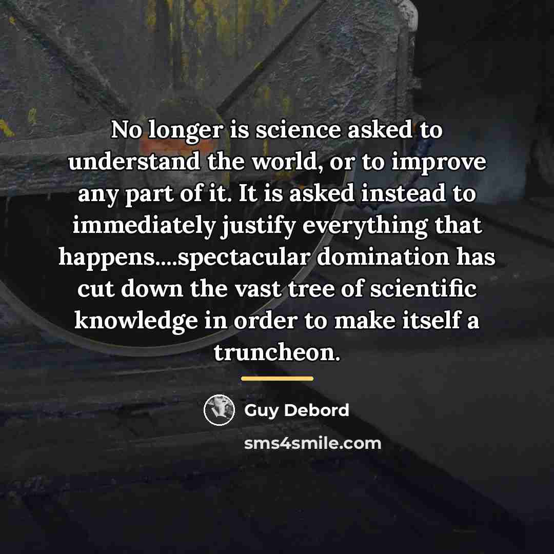 “No longer is science asked to understand the world, or…” quote by Guy Debord